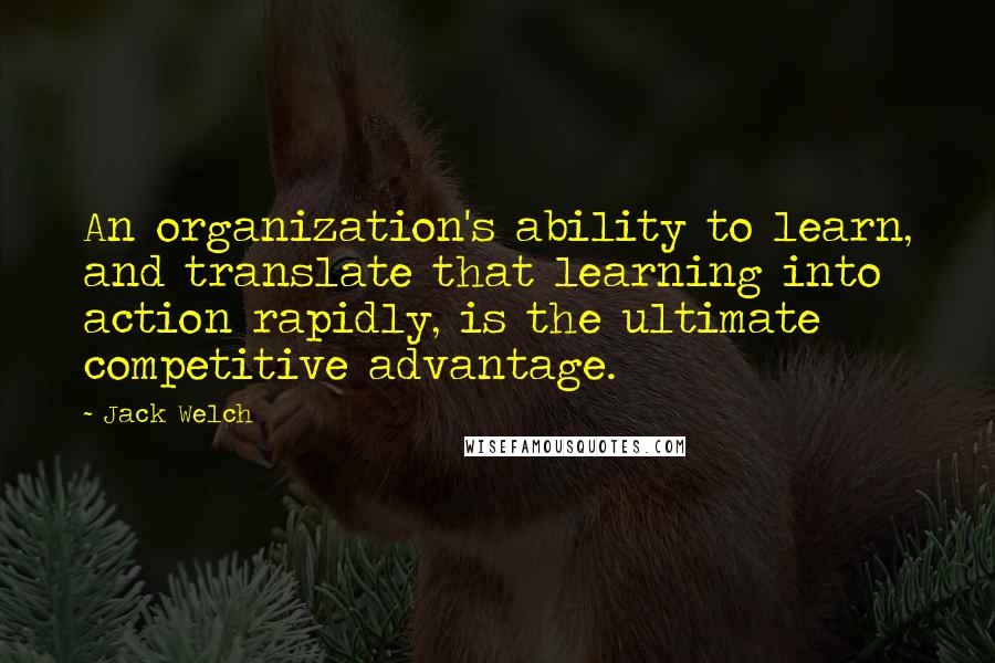 Jack Welch Quotes: An organization's ability to learn, and translate that learning into action rapidly, is the ultimate competitive advantage.