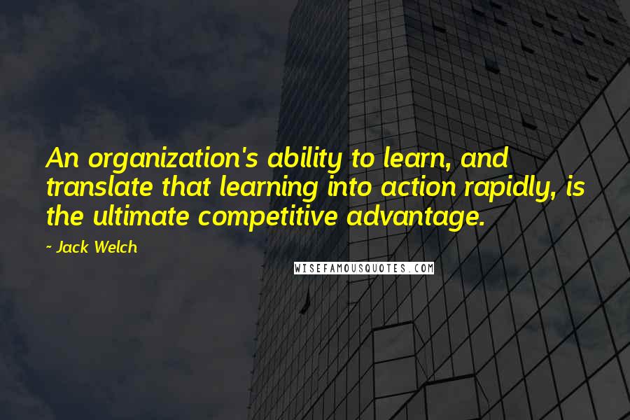 Jack Welch Quotes: An organization's ability to learn, and translate that learning into action rapidly, is the ultimate competitive advantage.