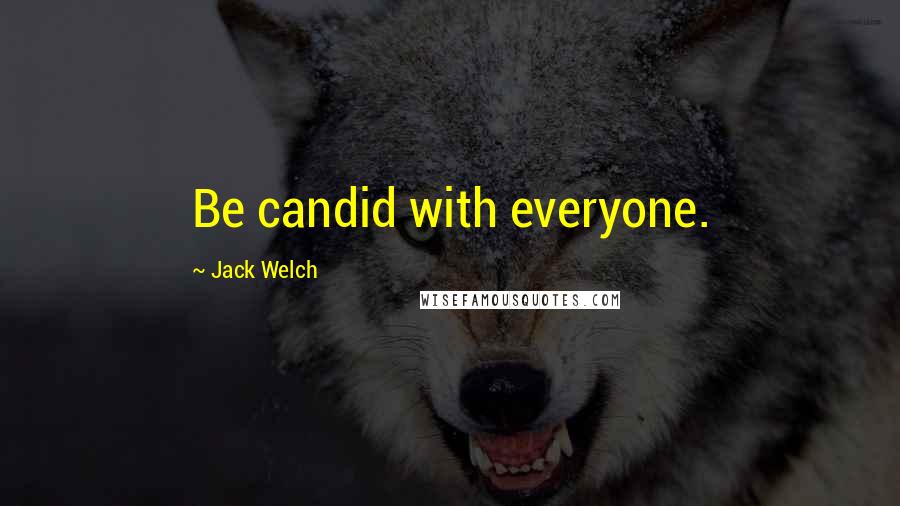 Jack Welch Quotes: Be candid with everyone.