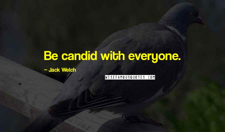 Jack Welch Quotes: Be candid with everyone.