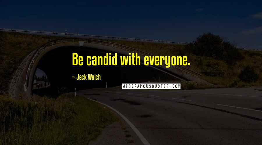 Jack Welch Quotes: Be candid with everyone.