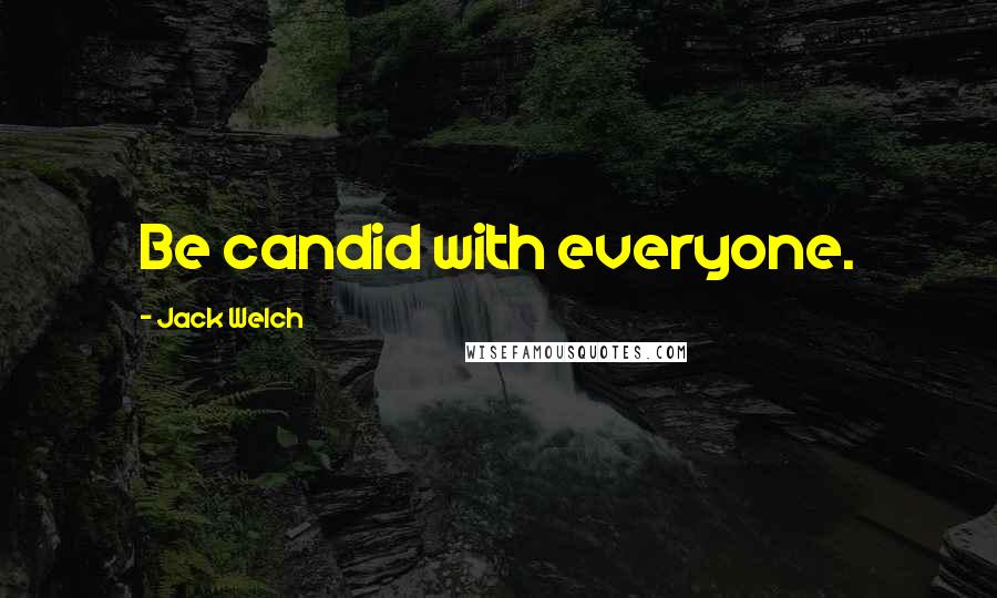 Jack Welch Quotes: Be candid with everyone.