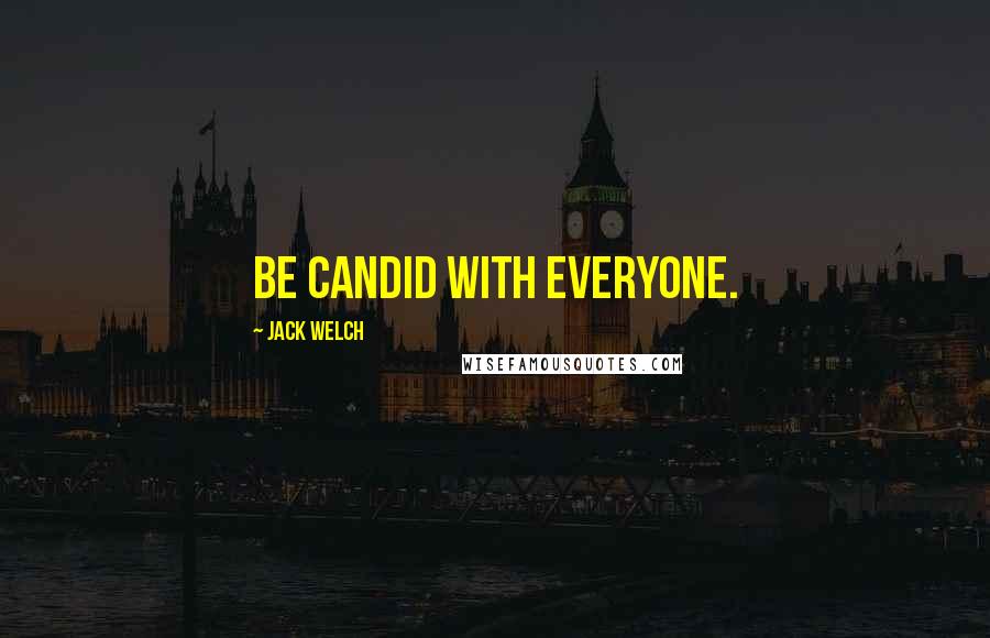 Jack Welch Quotes: Be candid with everyone.