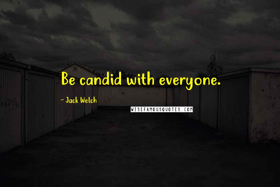 Jack Welch Quotes: Be candid with everyone.