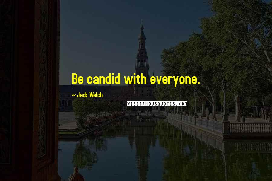 Jack Welch Quotes: Be candid with everyone.