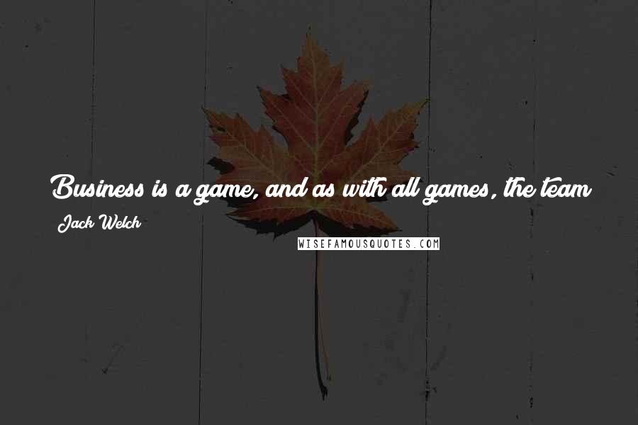 Jack Welch Quotes: Business is a game, and as with all games, the team that puts the best people on the field and gets them playing together wins. It's that simple.