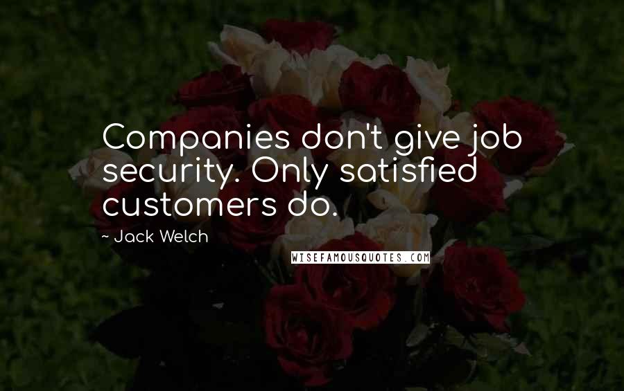 Jack Welch Quotes: Companies don't give job security. Only satisfied customers do.