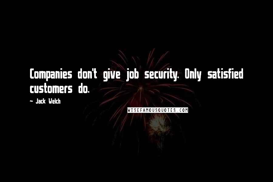 Jack Welch Quotes: Companies don't give job security. Only satisfied customers do.