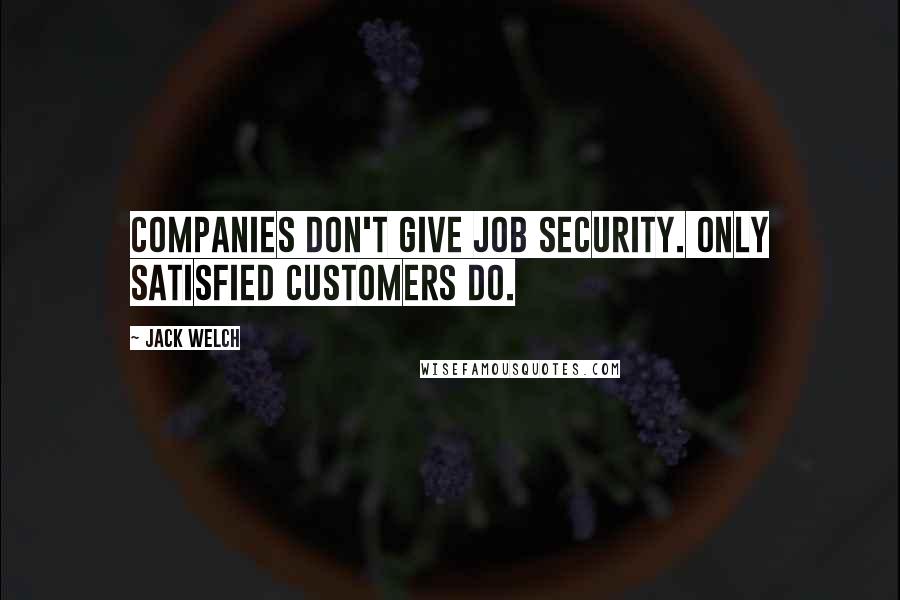 Jack Welch Quotes: Companies don't give job security. Only satisfied customers do.