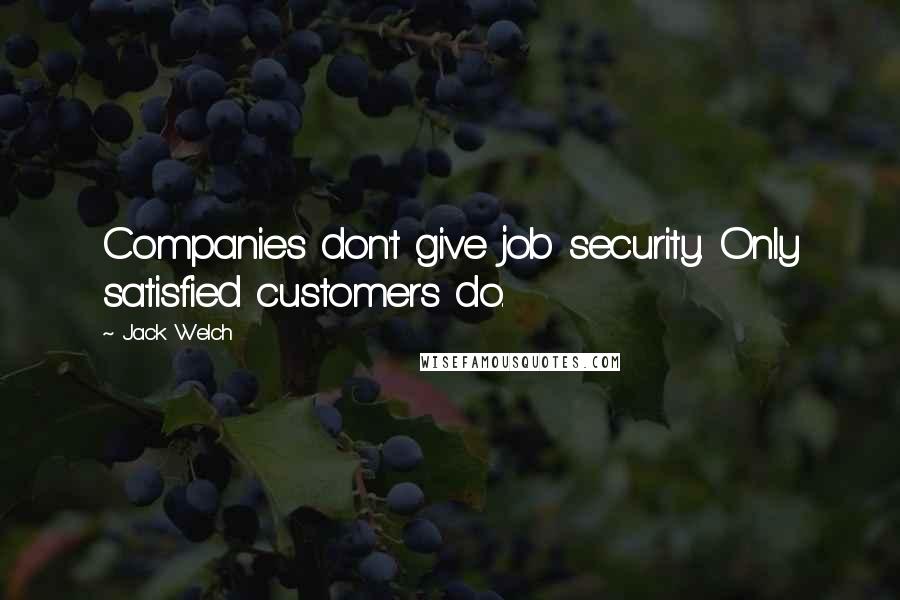 Jack Welch Quotes: Companies don't give job security. Only satisfied customers do.