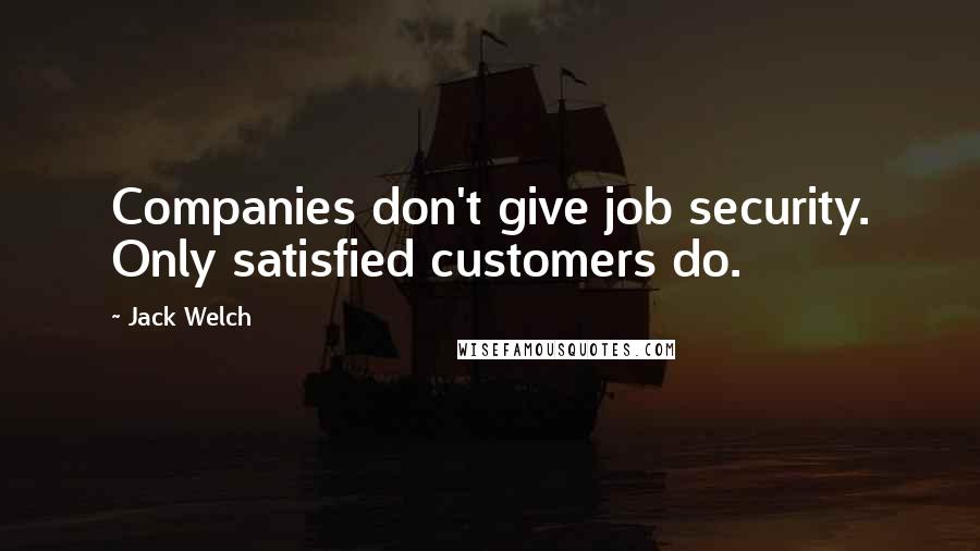 Jack Welch Quotes: Companies don't give job security. Only satisfied customers do.