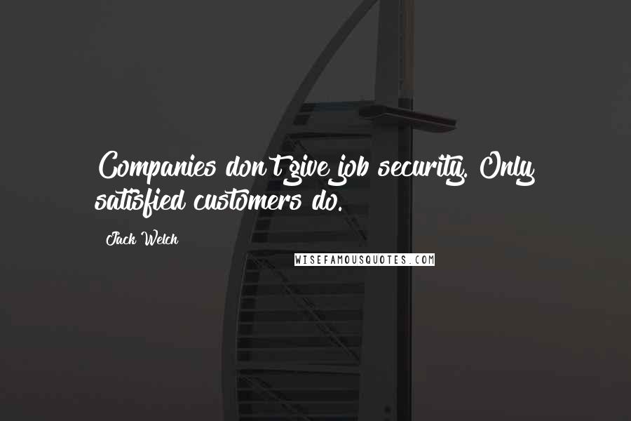 Jack Welch Quotes: Companies don't give job security. Only satisfied customers do.