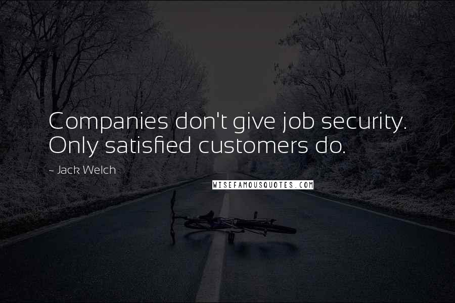 Jack Welch Quotes: Companies don't give job security. Only satisfied customers do.