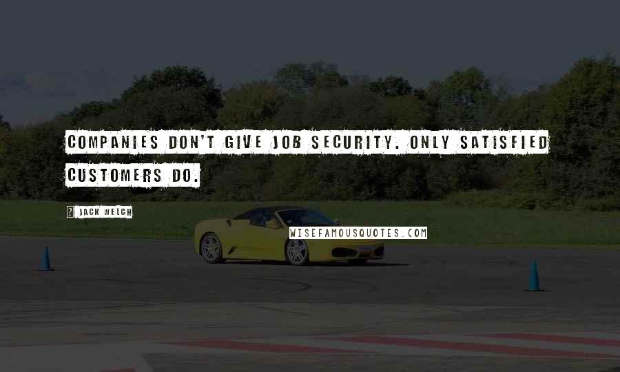 Jack Welch Quotes: Companies don't give job security. Only satisfied customers do.
