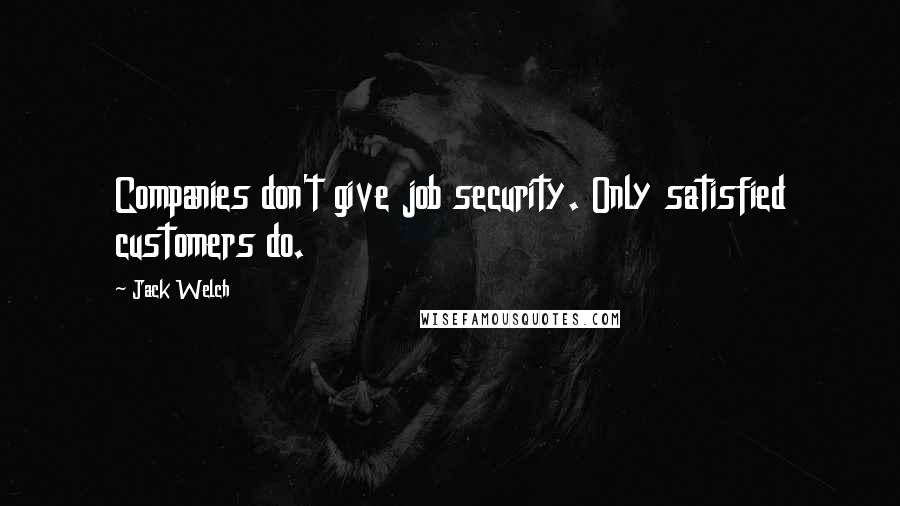 Jack Welch Quotes: Companies don't give job security. Only satisfied customers do.