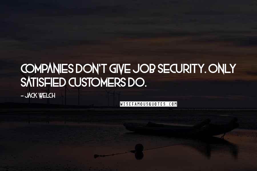 Jack Welch Quotes: Companies don't give job security. Only satisfied customers do.