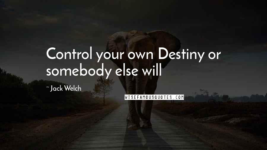 Jack Welch Quotes: Control your own Destiny or somebody else will