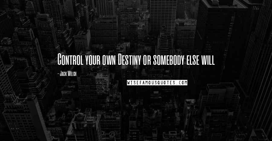 Jack Welch Quotes: Control your own Destiny or somebody else will