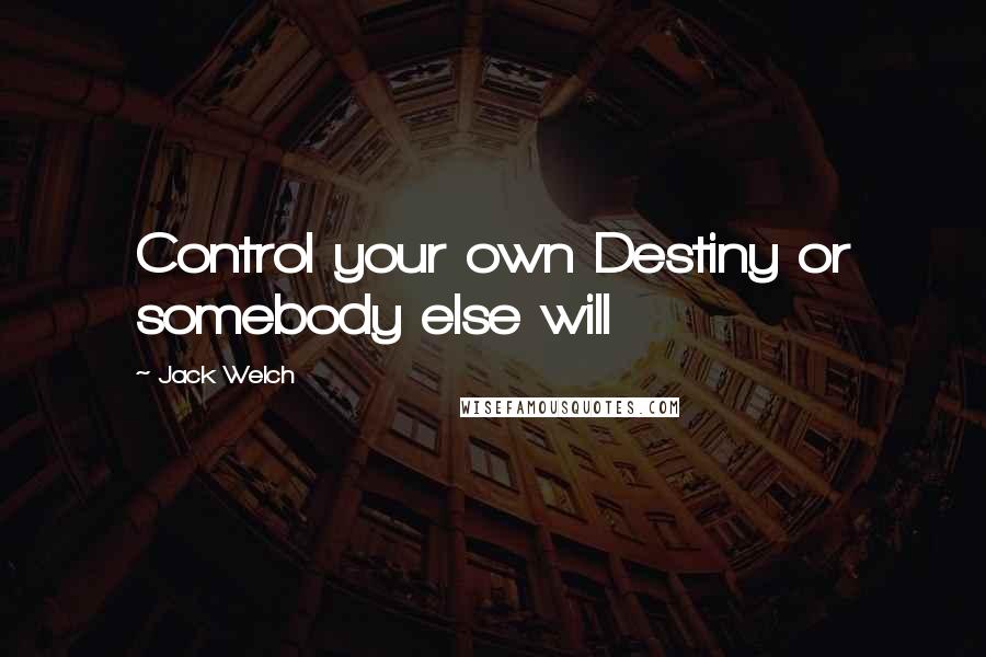 Jack Welch Quotes: Control your own Destiny or somebody else will