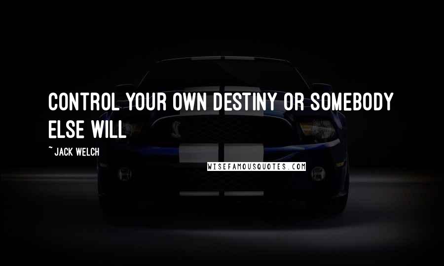 Jack Welch Quotes: Control your own Destiny or somebody else will