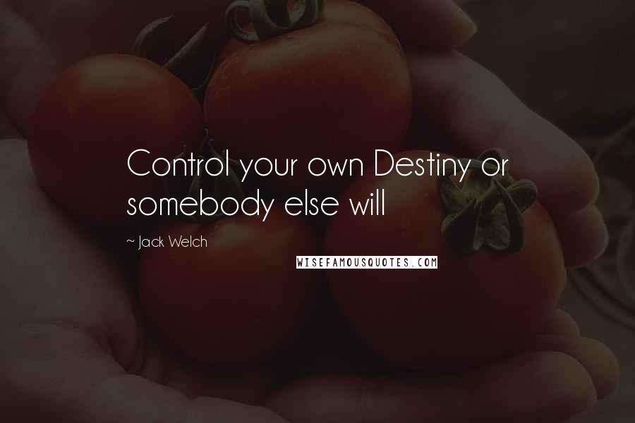 Jack Welch Quotes: Control your own Destiny or somebody else will
