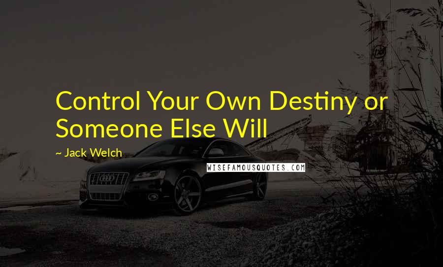 Jack Welch Quotes: Control Your Own Destiny or Someone Else Will