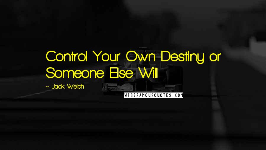 Jack Welch Quotes: Control Your Own Destiny or Someone Else Will