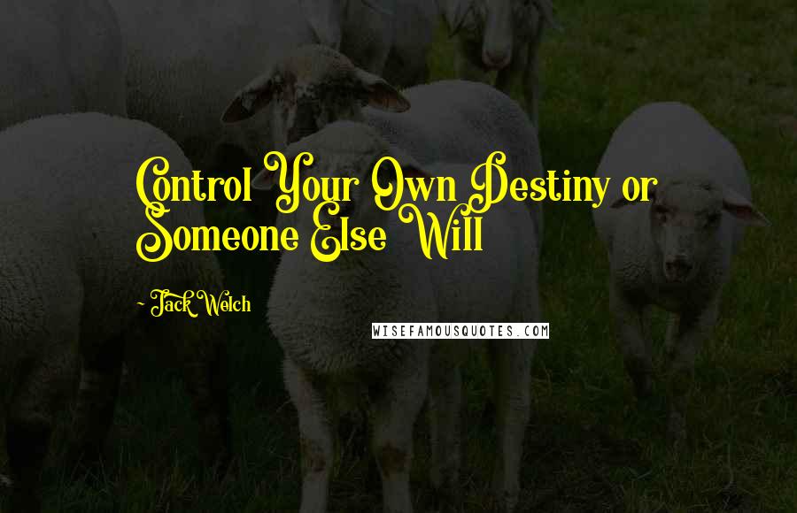 Jack Welch Quotes: Control Your Own Destiny or Someone Else Will