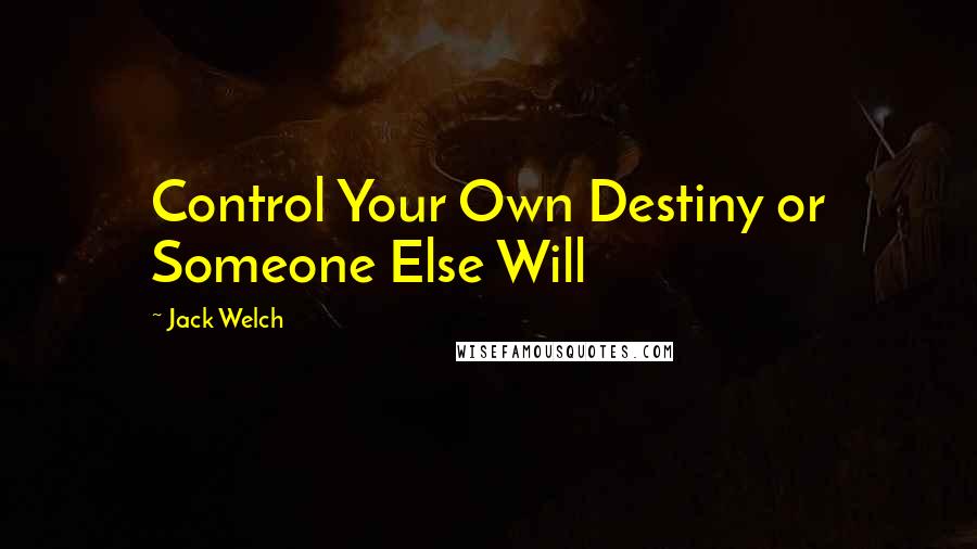 Jack Welch Quotes: Control Your Own Destiny or Someone Else Will