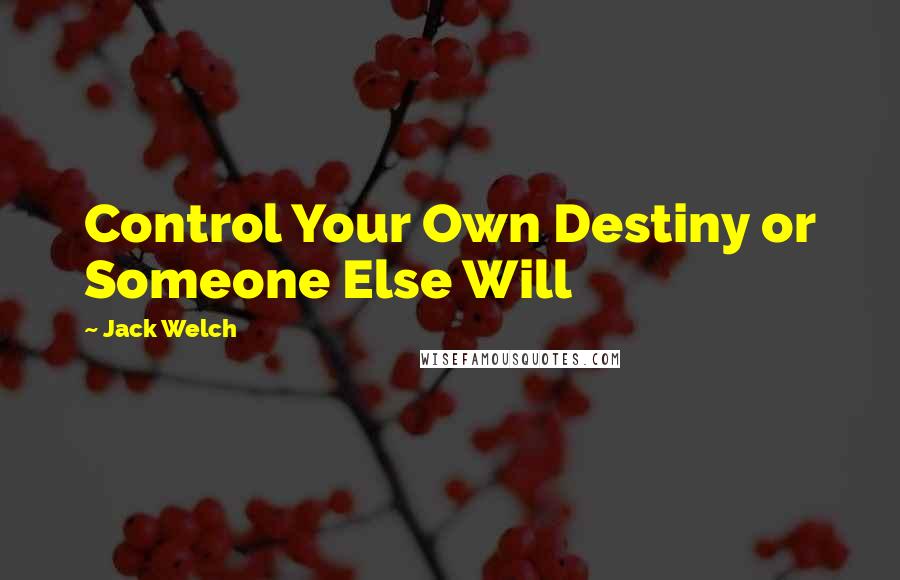 Jack Welch Quotes: Control Your Own Destiny or Someone Else Will