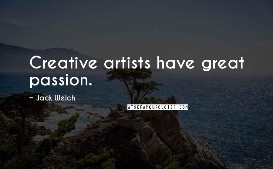 Jack Welch Quotes: Creative artists have great passion.