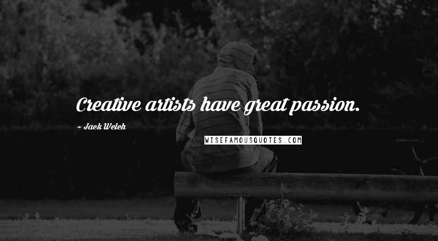 Jack Welch Quotes: Creative artists have great passion.