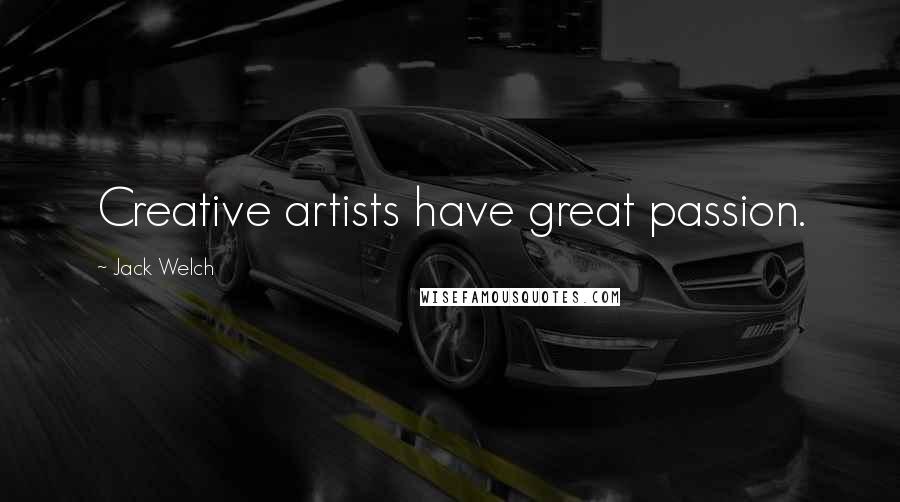 Jack Welch Quotes: Creative artists have great passion.