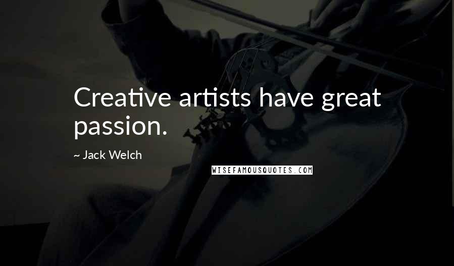 Jack Welch Quotes: Creative artists have great passion.