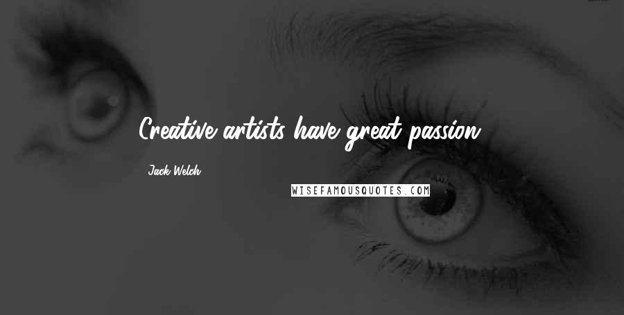 Jack Welch Quotes: Creative artists have great passion.