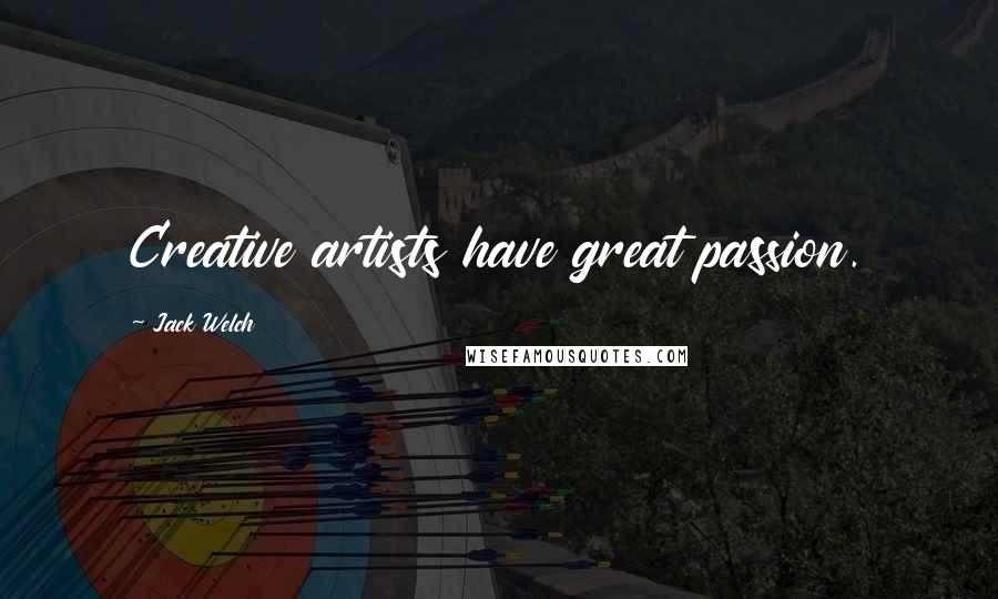 Jack Welch Quotes: Creative artists have great passion.