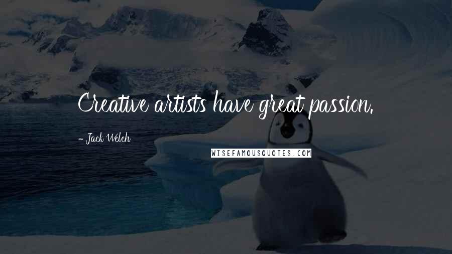 Jack Welch Quotes: Creative artists have great passion.