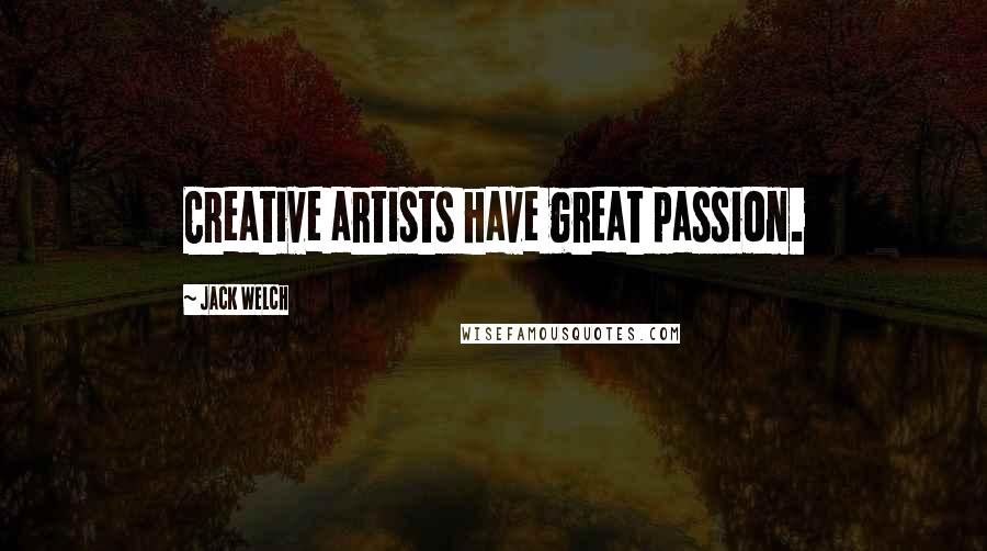 Jack Welch Quotes: Creative artists have great passion.