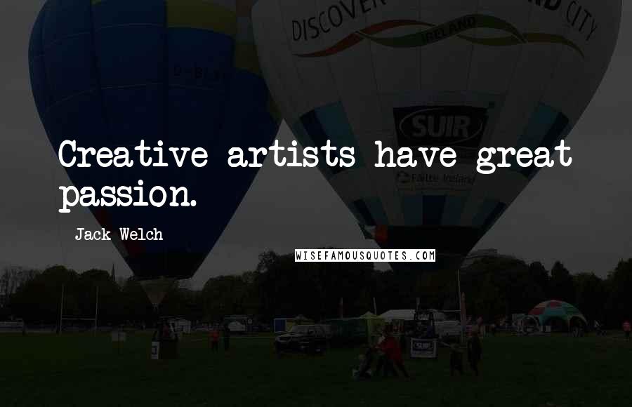 Jack Welch Quotes: Creative artists have great passion.