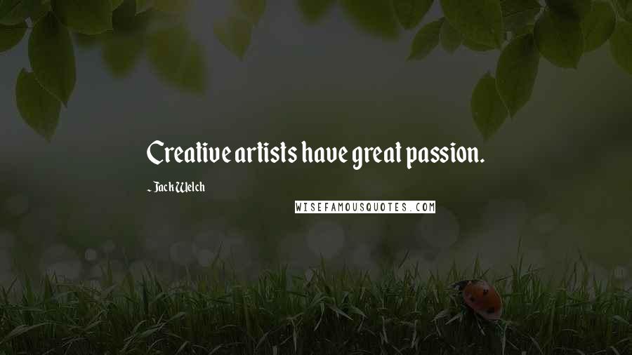 Jack Welch Quotes: Creative artists have great passion.