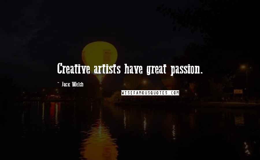 Jack Welch Quotes: Creative artists have great passion.