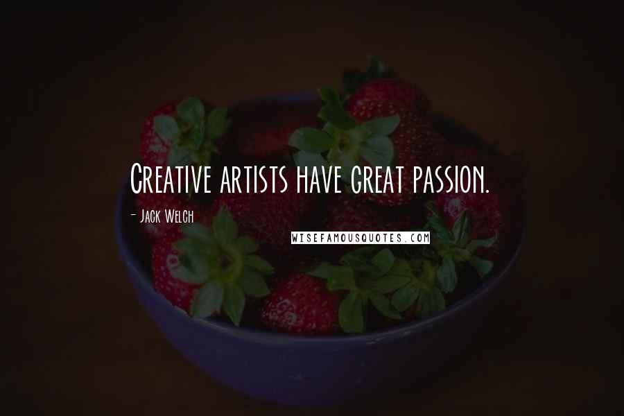 Jack Welch Quotes: Creative artists have great passion.