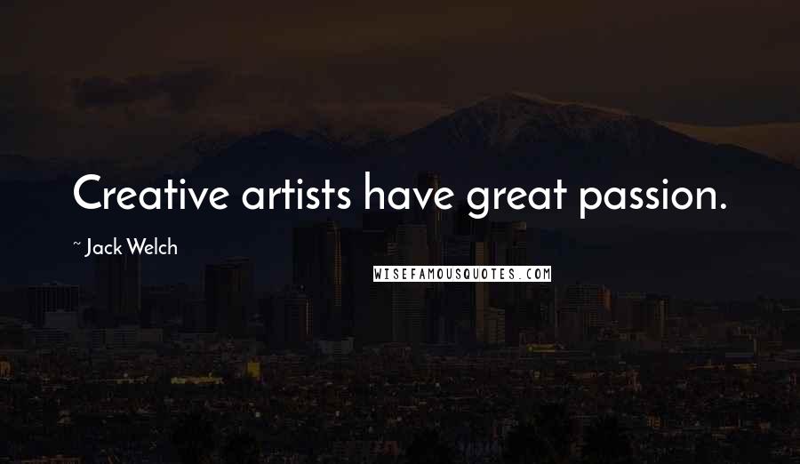 Jack Welch Quotes: Creative artists have great passion.