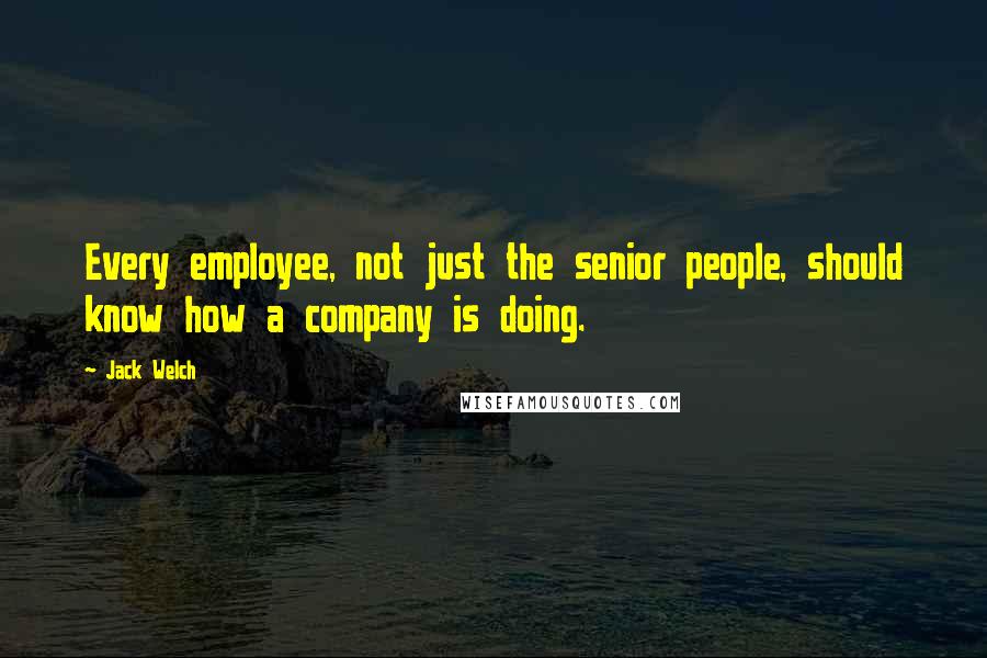 Jack Welch Quotes: Every employee, not just the senior people, should know how a company is doing.