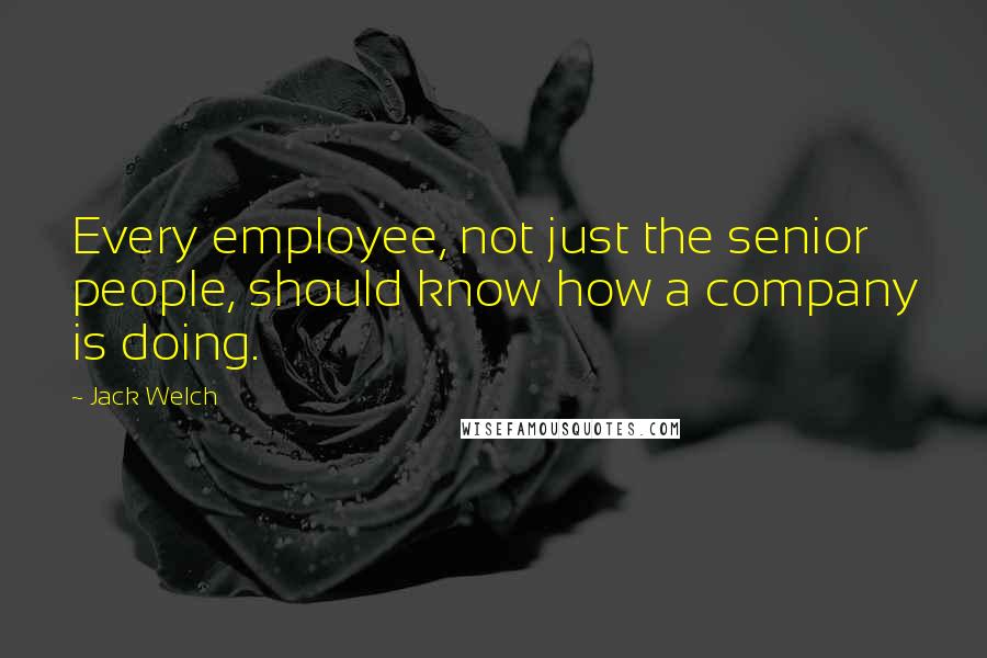 Jack Welch Quotes: Every employee, not just the senior people, should know how a company is doing.