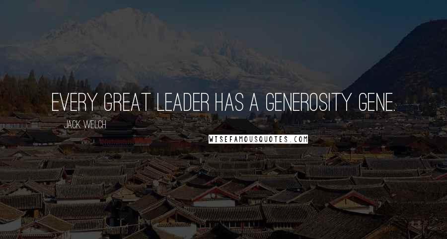 Jack Welch Quotes: Every great leader has a generosity gene.
