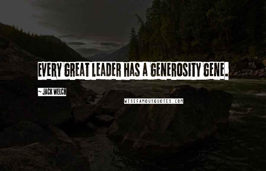 Jack Welch Quotes: Every great leader has a generosity gene.