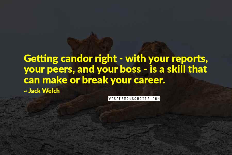 Jack Welch Quotes: Getting candor right - with your reports, your peers, and your boss - is a skill that can make or break your career.