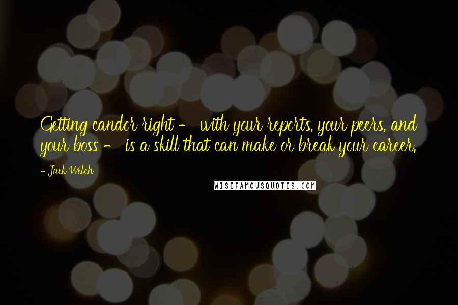 Jack Welch Quotes: Getting candor right - with your reports, your peers, and your boss - is a skill that can make or break your career.