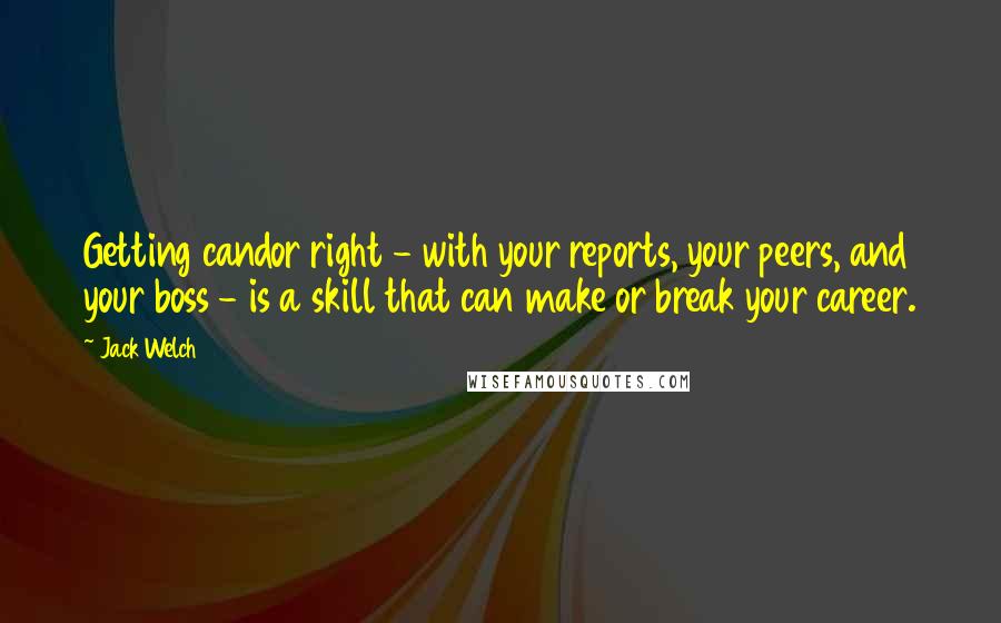 Jack Welch Quotes: Getting candor right - with your reports, your peers, and your boss - is a skill that can make or break your career.